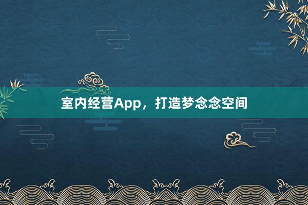 室内经营App,打造梦念念空间