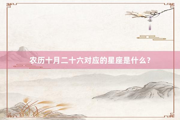 农历十月二十六对应的星座是什么？