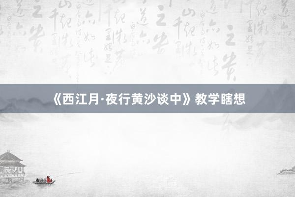 《西江月·夜行黄沙谈中》教学瞎想