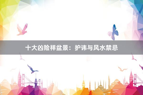 十大凶险祥盆景：护讳与风水禁忌
